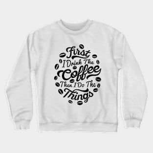 First I drink the coffee Then I do the things, coffee slogan white letters Crewneck Sweatshirt